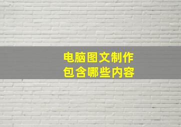 电脑图文制作 包含哪些内容